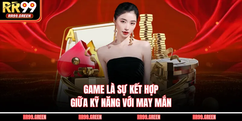 Game là sự kết hợp giữa kỹ năng với may mắn