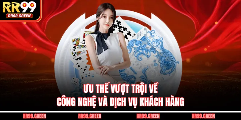 Ưu thế vượt trội về công nghệ và dịch vụ khách hàng